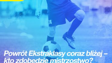 Powrót Ekstraklasy coraz bliżej – kto zdobędzie mistrzostwo?